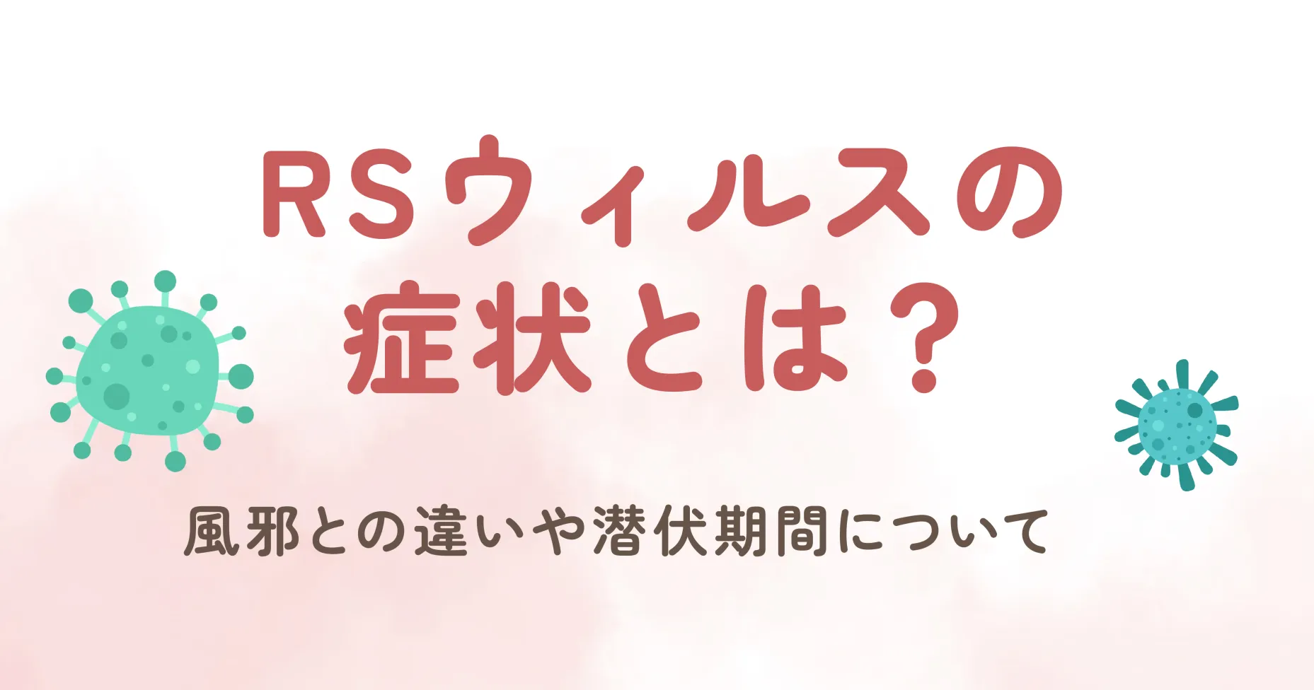 RSウイルス（Respiratory Syncytial Virus）は、乳幼児を中心に流行する呼吸器感染症を引き起こすウイルスです。特に赤ちゃんや幼児は免疫力が低いため、RSウイルスに感染すると重症化することがあります。しかし、初期症状が風邪に似ているため見過ごされがちです。今回は、RSウイルスの症状、風邪との違い、潜伏期間について詳しく解説します。